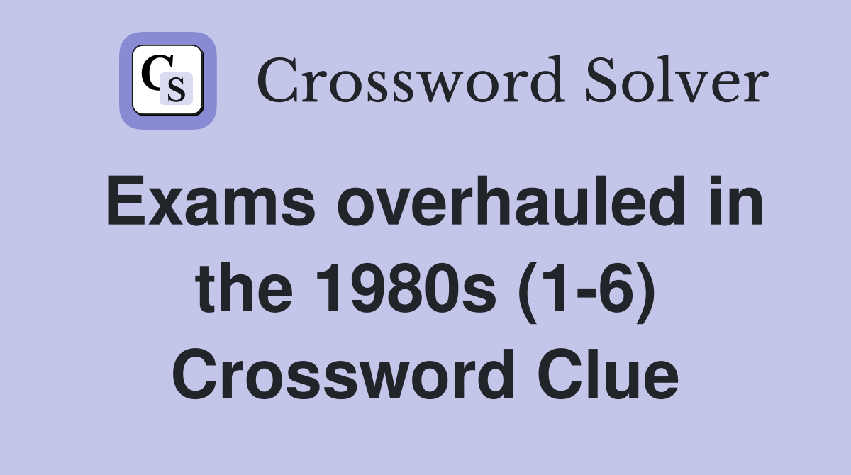 Exams overhauled in the 1980s (1-6) - Crossword Clue Answers